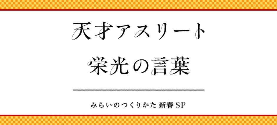 天才アスリート栄光の言葉 みらいのつくりかた新春ｓｐ テレビ東京 17 1 1 23 55 Oa の番組情報ページ テレビ東京 ｂｓテレ東 7ch 公式