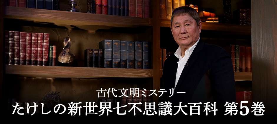 古代文明ミステリー たけしの新世界七不思議大百科 第5巻(テレ東)の番組情報ページ | テレ東・ＢＳテレ東 7ch(公式)