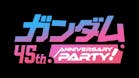 ガンダム 45th ANNIVERSARY PARTY！