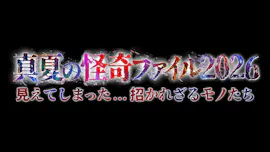 真夏の怪奇ファイル2026　見えてしまった…招かれざるモノたち　“最恐”3時間半SP[字]