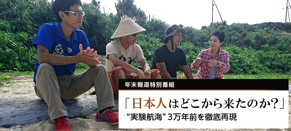 年末報道特別番組「日本人はどこから来たのか?」“実験航海”3万 年末報道特別番組「日本人はどこから来たのか?」“実験航海”3万