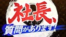 社長、質問があります！