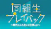 同級生プレイバック ～時代とか人生とか仕事とか～