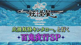 動き出す妖怪展TOKYO　応援妖怪キンタロー。と行く百鬼夜行SP[再][字]