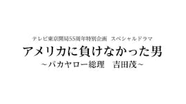【テレビ東京開局55周年特別企画スペシャルドラマ】アメリカに負けなかった男~バカヤロー総理 吉田茂~