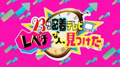 23時の密着テレビ「レべチな人、見つけた」