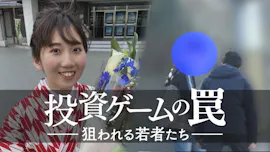 ザ・ドキュメンタリー　投資ゲームの罠　狙われる若者たち