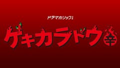 【ドラマホリック!】ゲキカラドウ