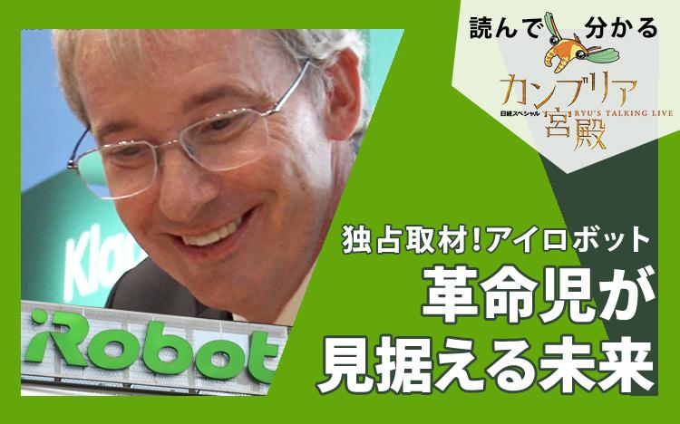 独占取材！アイロボット～革命児が見据える未来：読んで分かる「カンブリア宮殿」 | テレ東・ＢＳテレ東の読んで見て感じるメディア テレ東プラス